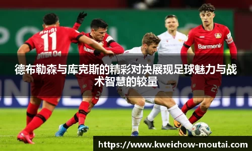 德布勒森与库克斯的精彩对决展现足球魅力与战术智慧的较量