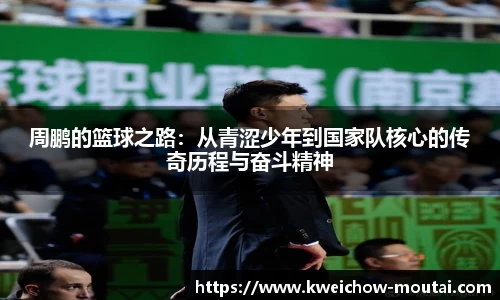 周鹏的篮球之路：从青涩少年到国家队核心的传奇历程与奋斗精神